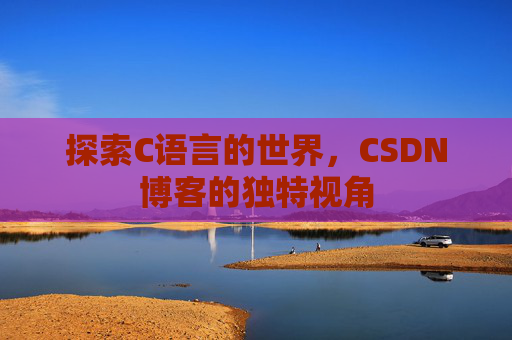 探索C语言的世界,CSDN博客的独特视角