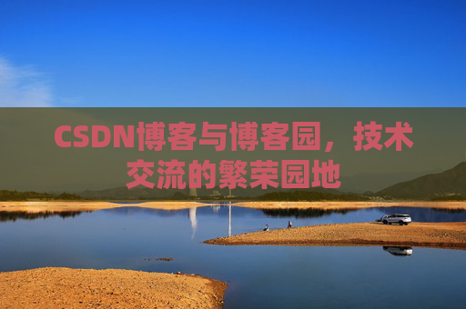 CSDN博客与博客园,技术交流的繁荣园地